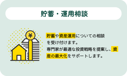 貯蓄・運用相談|貯蓄や資産運用についての相談を受け付けます。専門家が最適な投資戦略を提案し、資産の最大化をサポートします。