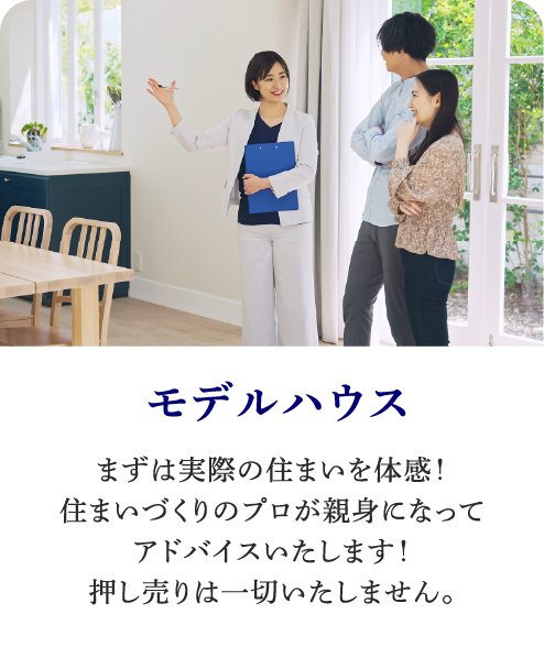 モデルハウス｜まずは実際の住まいを体感！住まいづくりのプロが親身になってアドバイスいたします！押し売りは一切いたしません。