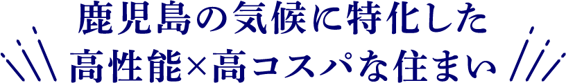 鹿児島の気候に特化した高性能×高コスパな住まい