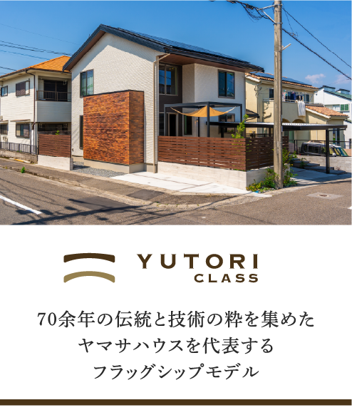 YUTORI CLASS｜70余年の伝統と技術の粋を集めたヤマサハウスを代表するフラッグシップモデル