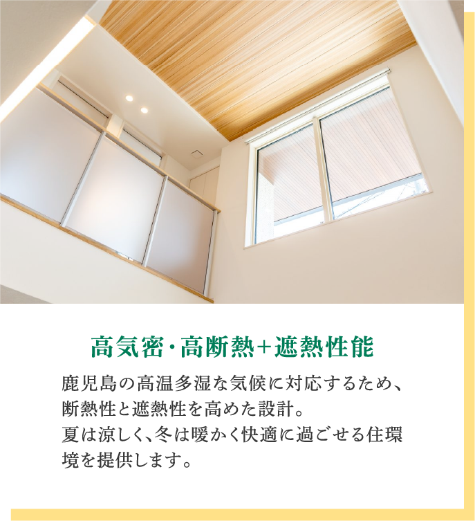 高気密・高断熱+遮熱性能｜鹿児島の高温多湿な気候に対応するため、断熱性と遮熱性を高めた設計。夏は涼しく、冬は暖かく快適に過ごせる住環境を提供します。