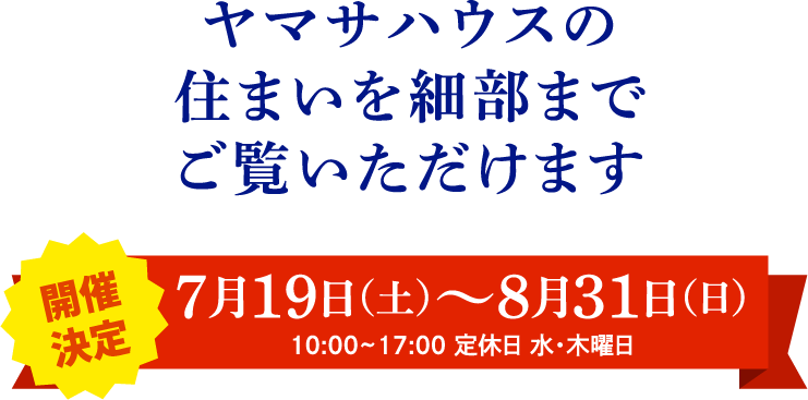 ヤマサハウスの住まいを細部までご覧いただけます！7月19日（土）～8月31日（日）10:00~17:00 定休日 水・木曜日