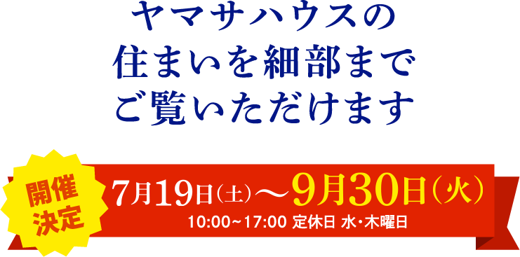 ヤマサハウスの住まいを細部までご覧いただけます！7月19日（土）～9月30日（火）10:00~17:00 定休日 水・木曜日