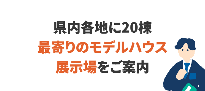 県内各地に20棟!最寄りのモデルハウス・展示場をご案内
