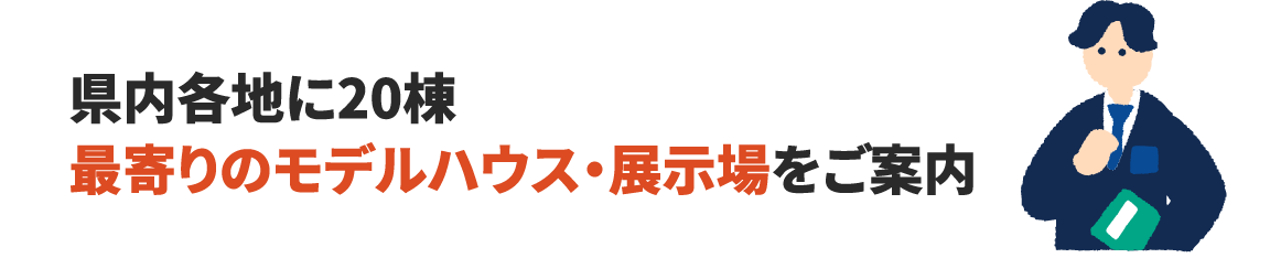 県内各地に20棟!最寄りのモデルハウス・展示場をご案内