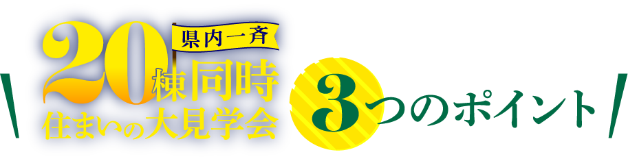 20棟同時住まいの大見学会!3つのポイント