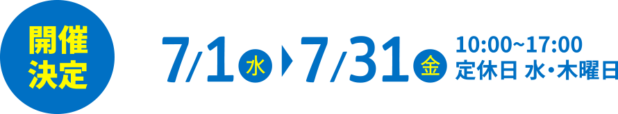 7月1日（水）～7月31日（金）10:00~17:00 定休日 水・木曜日