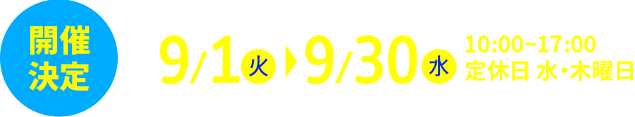 9月1日（火）～9月30日（水）10:00~17:00 定休日 水・木曜日