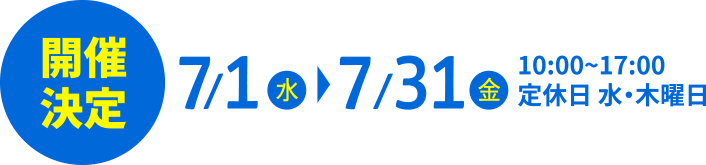 7月1日（水）～7月31日（金）10:00~17:00 定休日 水・木曜日