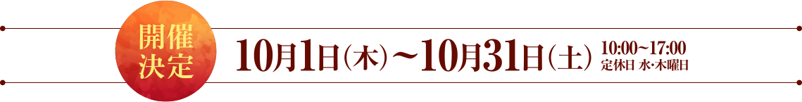10月1日（木）～10月31日（土）10:00~17:00 定休日 水・木曜日