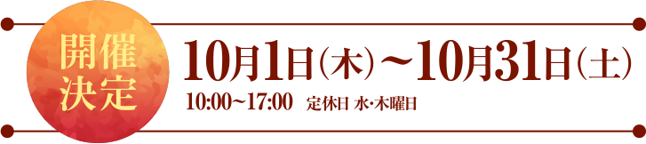 10月1日（木）～10月31日（土）10:00~17:00 定休日 水・木曜日