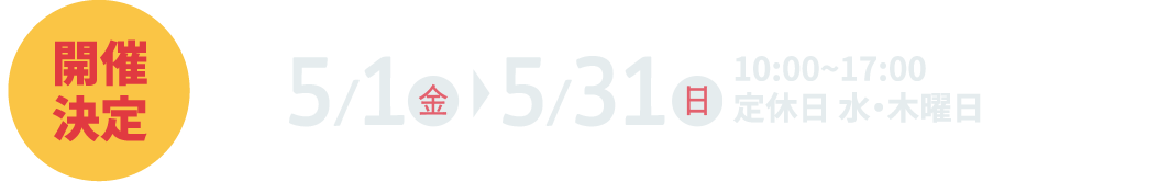 5月1日（金）～5月31日（日）10:00~17:00 定休日 水・木曜日