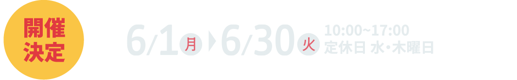 6月1日（月）～6月30日（火）10:00~17:00 定休日 水・木曜日