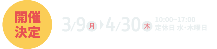 1月5日（月）～2月28日（土）10:00~17:00 定休日 水・木曜日