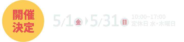 5月1日（金）～5月31日（日）10:00~17:00 定休日 水・木曜日