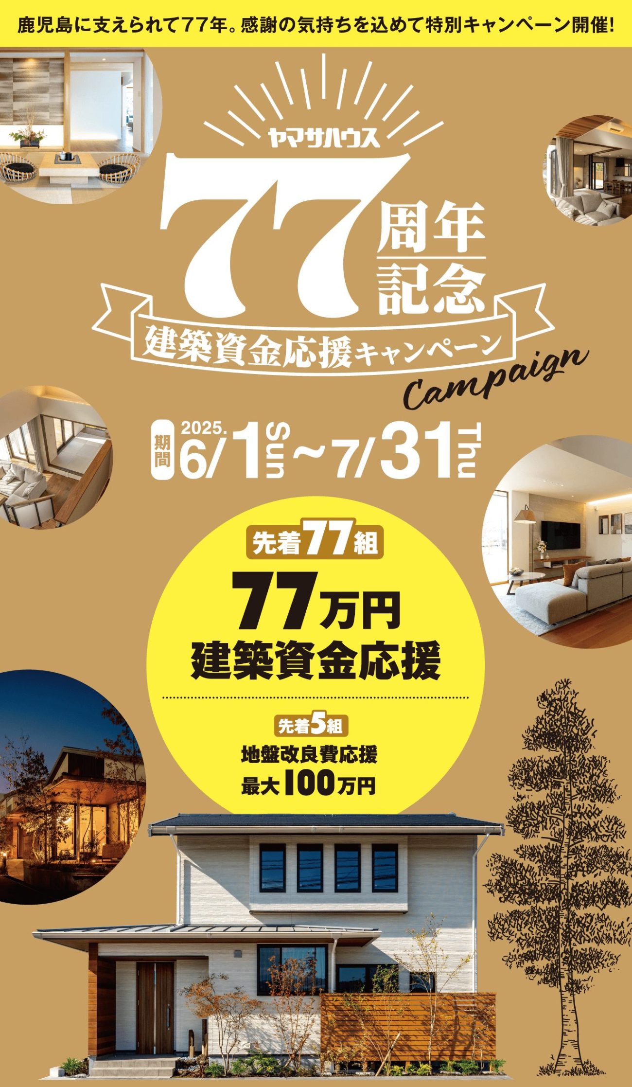 鹿児島に支えられて77年。感謝の気持ちを込めて特別キャンペーン開催!この機会にぜひ!先着77組77万円建築資金応援!先着5組地盤改良費応援
最大100万円!2025/6/1〜2025/7/31
