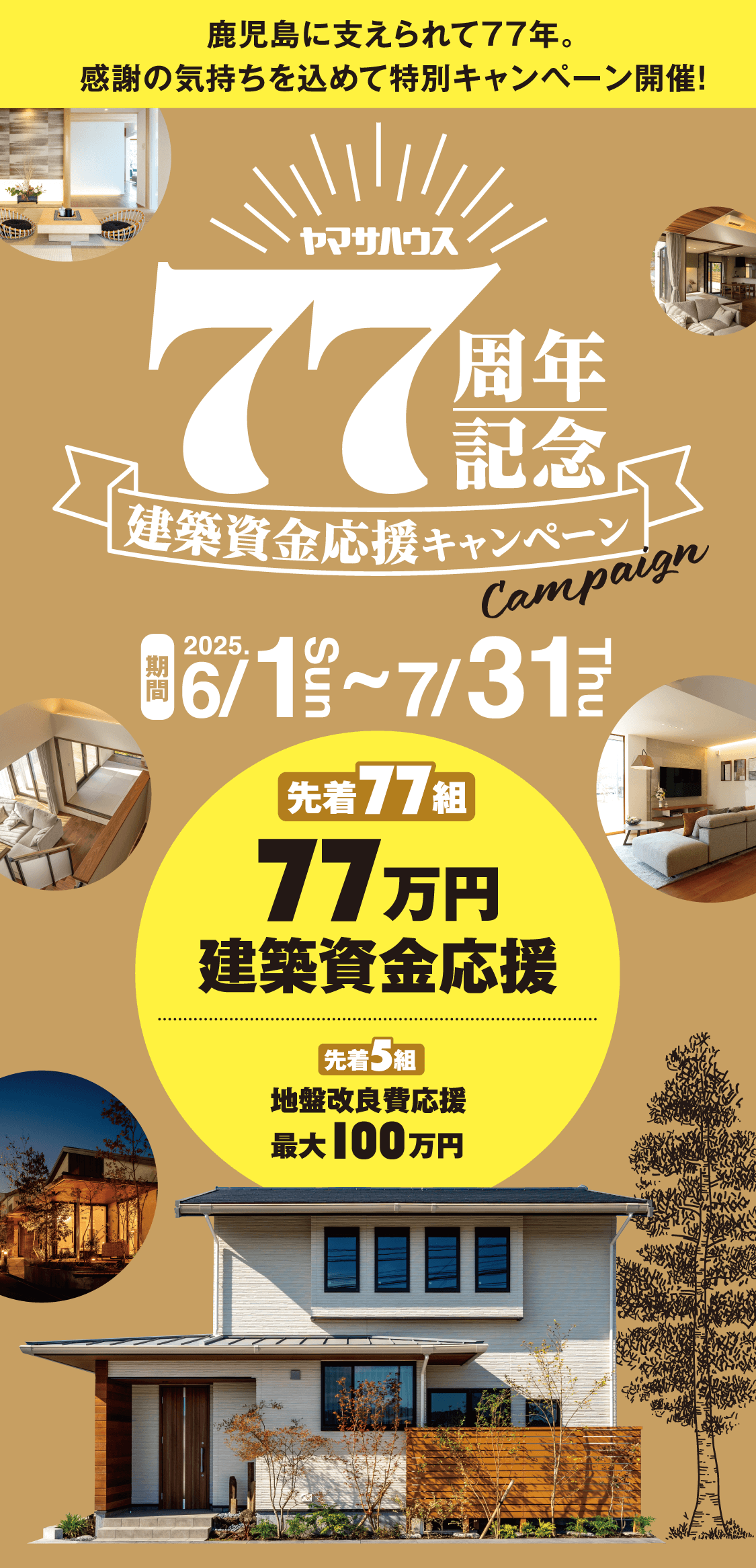 鹿児島に支えられて77年。感謝の気持ちを込めて特別キャンペーン開催!この機会にぜひ!先着77組77万円建築資金応援!先着5組地盤改良費応援
最大100万円!2025/6/1〜2025/7/31