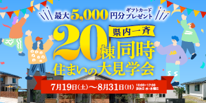 20棟同時住まいの大見学会 | 7月19日（土）～8月31日（日）
