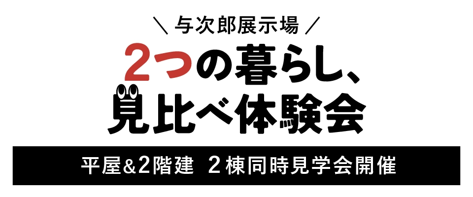 与次郎展示場　2つの暮らし、見比べ体験会　平屋＆2階建　２棟同時見学会開催