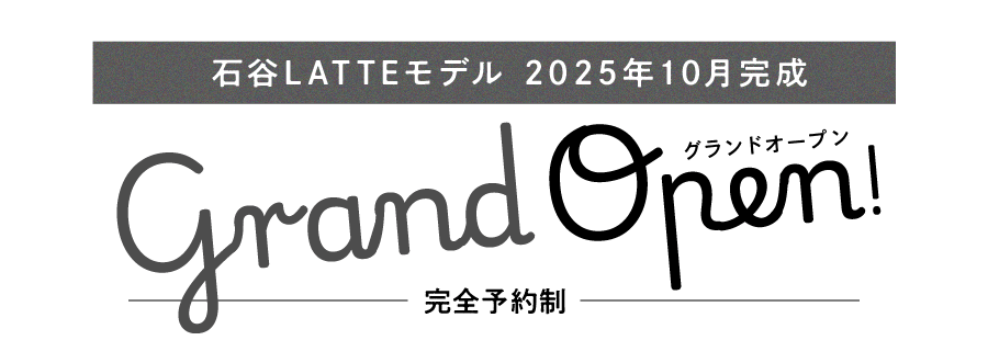 石谷LATTEモデル2025年10月完成グランドオープン！完全予約制