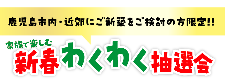 鹿児島市内・近郊に新築をお考えの方限定! 家族で楽しむ新春わくわく抽選会