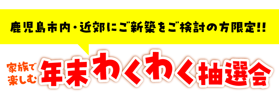 鹿児島市・近郊に新築をご検討の方限定！家族で楽しむ年末わくわく抽選会
