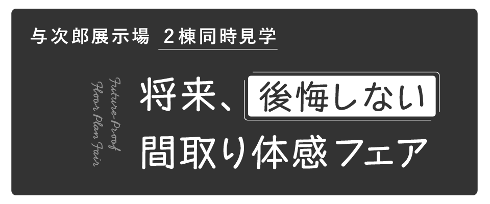 将来、後悔しない間取り体感フェア【２棟同時公開】