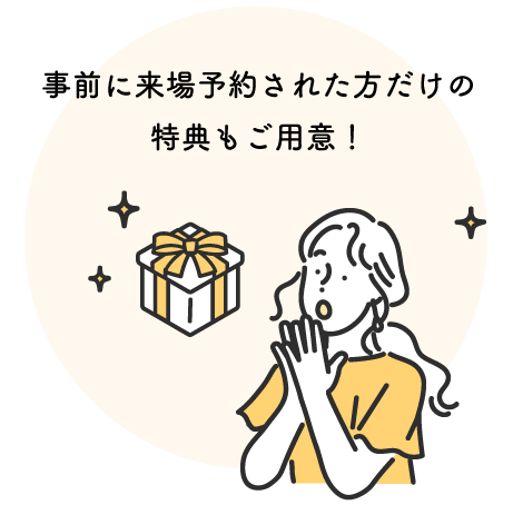 事前に来場予約された方だけの特典もご用意!