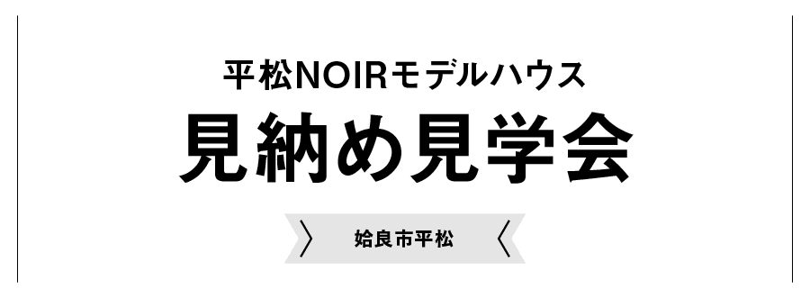 平松NOIRモデルハウス見納め見学会