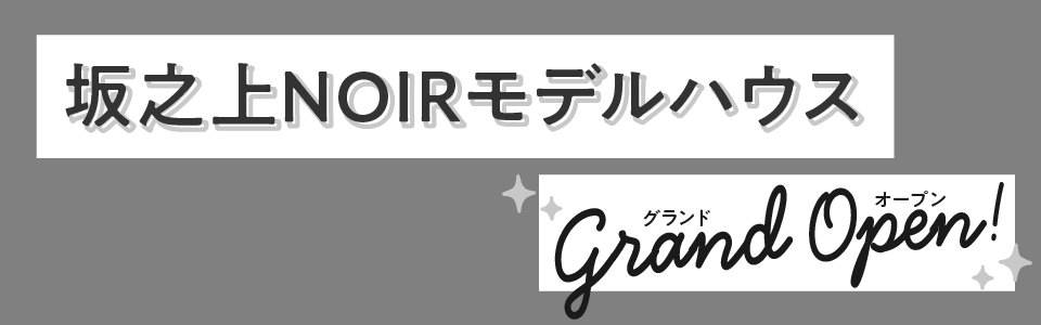 坂之上NOIRモデルハウスグランドオープン！