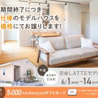 6月1日（月）〜14日（日）石谷LATTEモデル 展示期間終了に付き特別仕様のモデルハウスを特別価格にてお譲りします